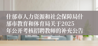 什邡市人力资源和社会保障局什邡市教育和体育局关于2025年公开考核招聘教师的补充公告