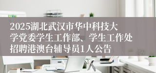 2025湖北武汉市华中科技大学党委学生工作部、学生工作处招聘港澳台辅导员1人公告