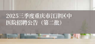 2025三季度重庆市江津区中医院招聘公告（第二批）