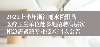 2022上半年浙江丽水松阳县医疗卫生单位赴多地招聘高层次和急需紧缺专业技术44人公告