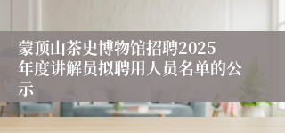 蒙顶山茶史博物馆招聘2025年度讲解员拟聘用人员名单的公示