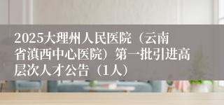 2025大理州人民医院（云南省滇西中心医院）第一批引进高层次人才公告（1人）