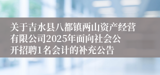 关于吉水县八都镇两山资产经营有限公司2025年面向社会公开招聘1名会计的补充公告 