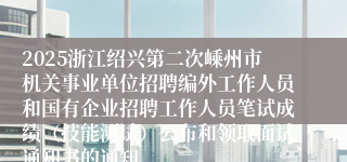 2025浙江绍兴第二次嵊州市机关事业单位招聘编外工作人员和国有企业招聘工作人员笔试成绩（技能测试）公布和领取面试通知书的通知
