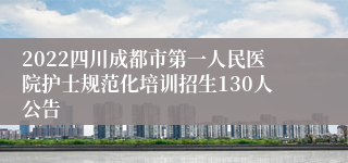 2022四川成都市第一人民医院护士规范化培训招生130人公告