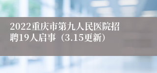 2022重庆市第九人民医院招聘19人启事（3.15更新）