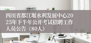 四川省都江堰水利发展中心2025年下半年公开考试招聘工作人员公告（80人）