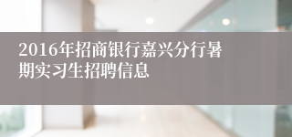 2016年招商银行嘉兴分行暑期实习生招聘信息