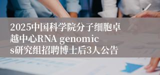 2025中国科学院分子细胞卓越中心RNA genomics研究组招聘博士后3人公告