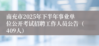 南充市2025年下半年事业单位公开考试招聘工作人员公告（409人）