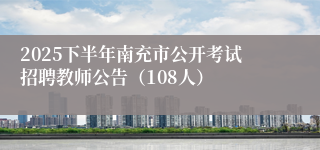 2025下半年南充市公开考试招聘教师公告（108人）