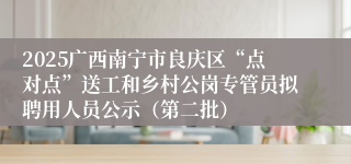 2025广西南宁市良庆区“点对点”送工和乡村公岗专管员拟聘用人员公示（第二批）