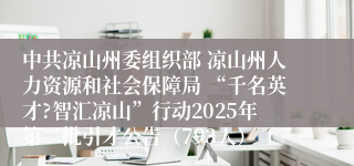 中共凉山州委组织部 凉山州人力资源和社会保障局 “千名英才?智汇凉山”行动2025年第二批引才公告（793人）