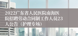 2022广东省人民医院南海医院招聘劳动合同制工作人员23人公告（护理专场）