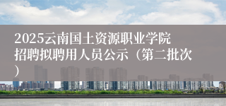 2025云南国土资源职业学院招聘拟聘用人员公示（第二批次）