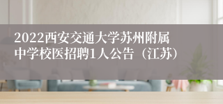 2022西安交通大学苏州附属中学校医招聘1人公告（江苏）