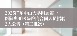 2025广东中山大学附属第一医院惠亚医院院内合同人员招聘2人公告（第三批次）