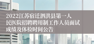 2022江苏宿迁泗洪县第一人民医院招聘聘用制工作人员面试成绩及体检时间公告