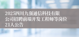 2025四川九强通信科技有限公司招聘前端开发工程师等岗位21人公告
