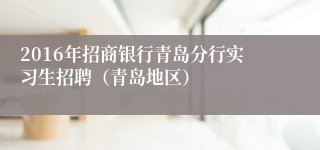 2016年招商银行青岛分行实习生招聘（青岛地区）