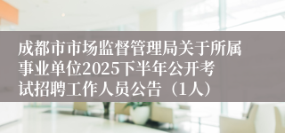 成都市市场监督管理局关于所属事业单位2025下半年公开考试招聘工作人员公告（1人）