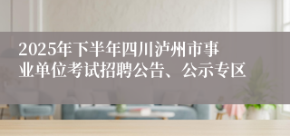 2025年下半年四川泸州市事业单位考试招聘公告、公示专区