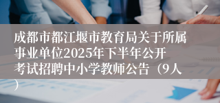 成都市都江堰市教育局关于所属事业单位2025年下半年公开考试招聘中小学教师公告（9人）