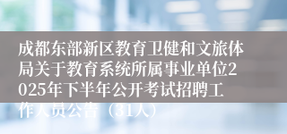成都东部新区教育卫健和文旅体局关于教育系统所属事业单位2025年下半年公开考试招聘工作人员公告(31人)