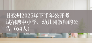 甘孜州2025年下半年公开考试招聘中小学、幼儿园教师的公告（64人）