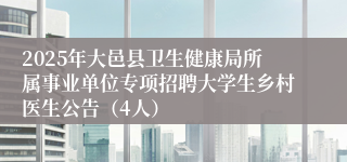 2025年大邑县卫生健康局所属事业单位专项招聘大学生乡村医生公告（4人）