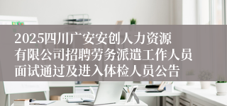 2025四川广安安创人力资源有限公司招聘劳务派遣工作人员面试通过及进入体检人员公告