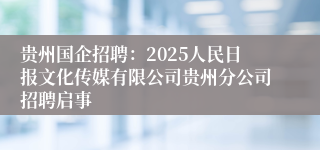 贵州国企招聘：2025人民日报文化传媒有限公司贵州分公司招聘启事