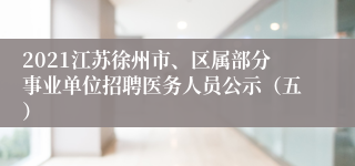 2021江苏徐州市、区属部分事业单位招聘医务人员公示（五）