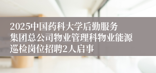 2025中国药科大学后勤服务集团总公司物业管理科物业能源巡检岗位招聘2人启事
