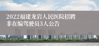 2022福建龙岩人民医院招聘非在编驾驶员3人公告