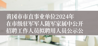 黄冈市市直事业单位2024年在市级驻军军人随军家属中公开招聘工作人员拟聘用人员公示公告