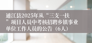 通江县2025年从“三支一扶”项目人员中考核招聘乡镇事业单位工作人员的公告（6人）