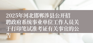 2025年河北邯郸涉县公开招聘政府系统事业单位工作人员关于打印笔试准考证有关事宜的公告