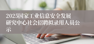 2025国家工业信息安全发展研究中心社会招聘拟录用人员公示