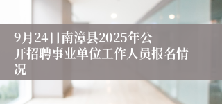 9月24日南漳县2025年公开招聘事业单位工作人员报名情况