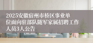 2025安徽宿州市桥区事业单位面向驻部队随军家属招聘工作人员3人公告