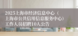 2025上海市经济信息中心（上海市公共信用信息服务中心）工作人员招聘10人公告