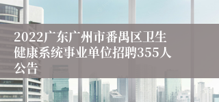 2022广东广州市番禺区卫生健康系统事业单位招聘355人公告