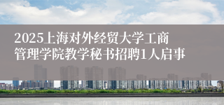 2025上海对外经贸大学工商管理学院教学秘书招聘1人启事