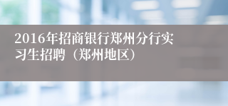 2016年招商银行郑州分行实习生招聘（郑州地区）