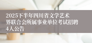 2025下半年四川省文学艺术界联合会所属事业单位考试招聘4人公告