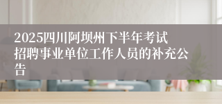 2025四川阿坝州下半年考试招聘事业单位工作人员的补充公告