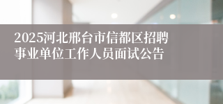 2025河北邢台市信都区招聘事业单位工作人员面试公告