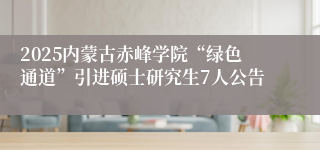 2025内蒙古赤峰学院“绿色通道”引进硕士研究生7人公告