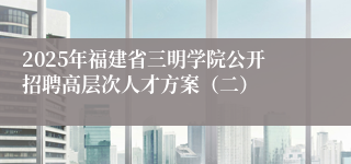 2025年福建省三明学院公开招聘高层次人才方案（二）